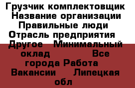 Грузчик-комплектовщик › Название организации ­ Правильные люди › Отрасль предприятия ­ Другое › Минимальный оклад ­ 21 000 - Все города Работа » Вакансии   . Липецкая обл.